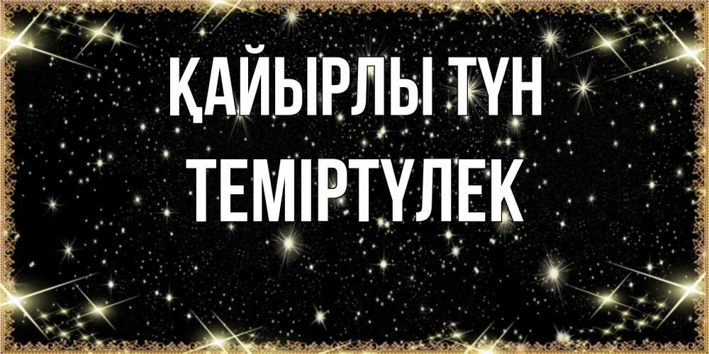 Күн сайын ашық хат с именем, ТЕМІРТҮЛЕК Қайырлы түн засыпаем под звездами Онлайн тегін жүктеп алу тілектері бар керемет карта 