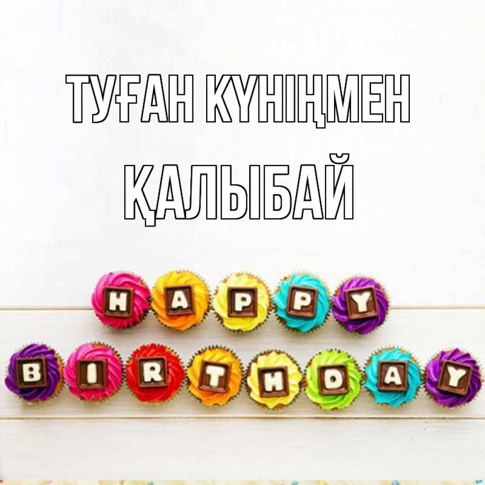 Күн сайын ашық хат с именем, Қалыбай Туған күніңмен из кексов и шоколада Онлайн тегін жүктеп алу тілектері бар керемет карта 
