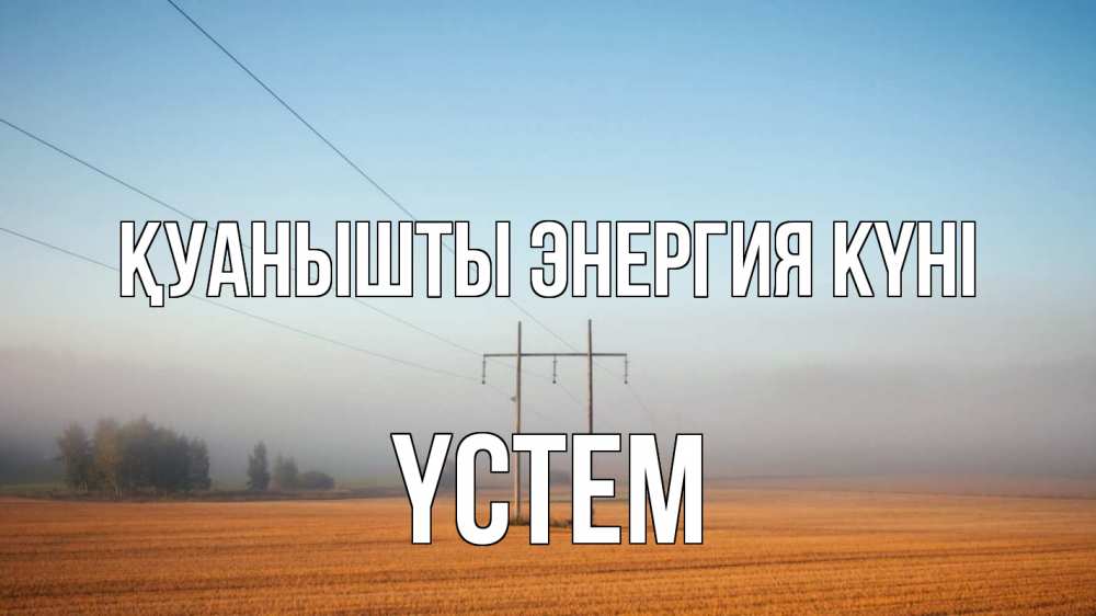 Күн сайын ашық хат с именем, ҮСТЕМ Қуанышты энергия күні ЛЭП столбы Онлайн тегін жүктеп алу тілектері бар керемет карта 