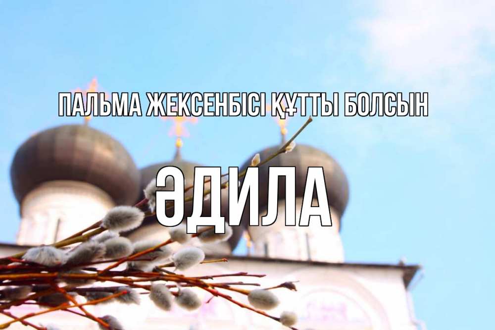 Күн сайын ашық хат с именем, ӘДИЛА Пальма жексенбісі құтты болсын верба Онлайн тегін жүктеп алу тілектері бар керемет карта 