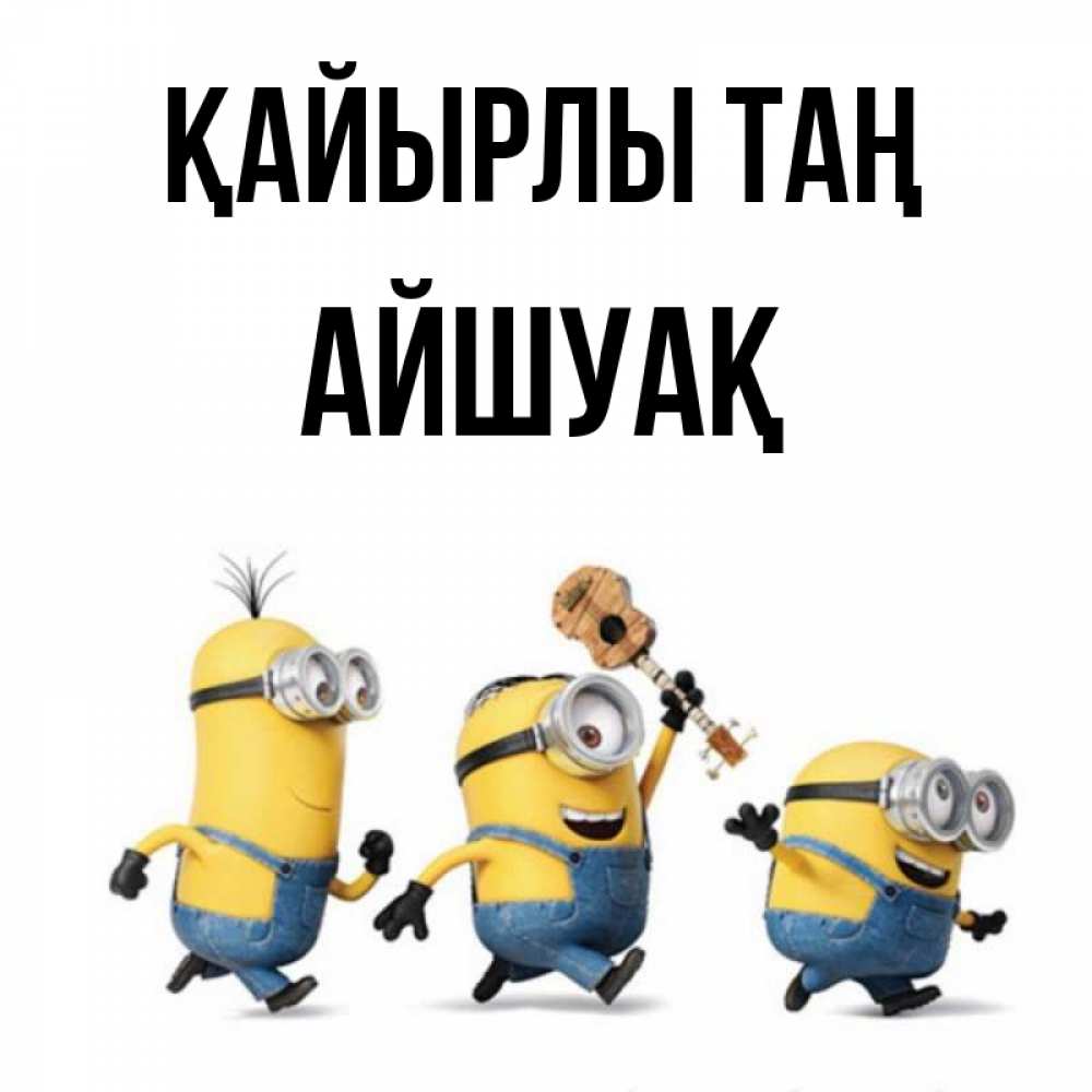 Күн сайын ашық хат с именем, Айшуақ Қайырлы таң миньоны и прекрасное утро Онлайн тегін жүктеп алу тілектері бар керемет карта 