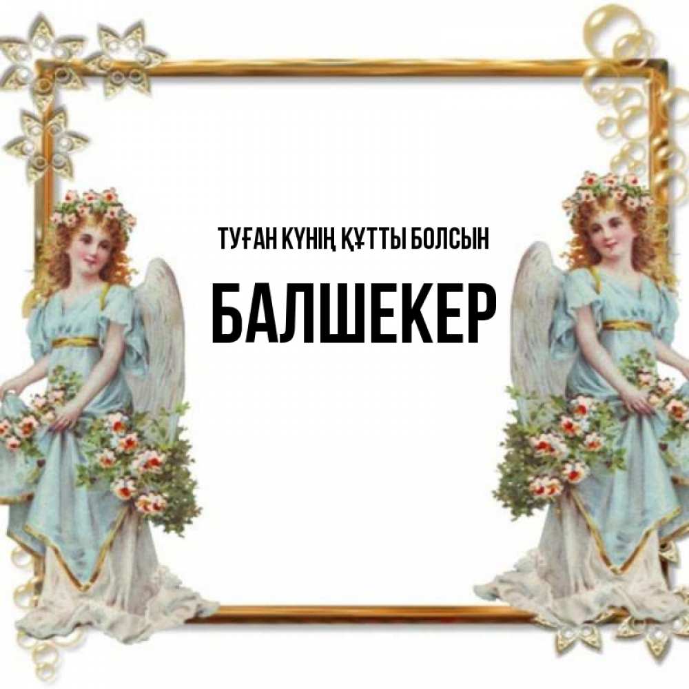 Күн сайын ашық хат с именем, БАЛШЕКЕР Туған күнің құтты болсын рамочка из золота и ангелы Онлайн тегін жүктеп алу тілектері бар керемет карта 