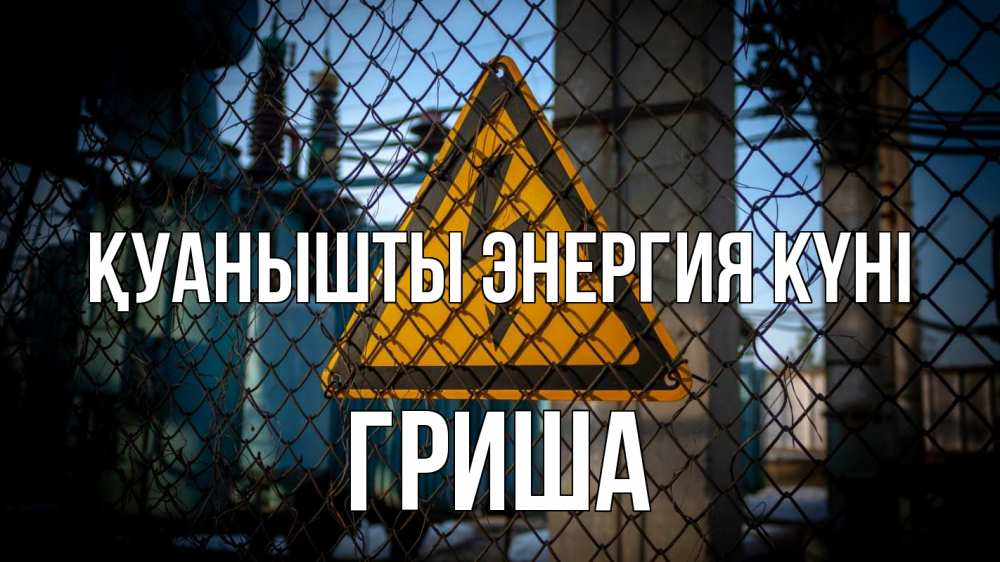 Күн сайын ашық хат с именем, Гриша Қуанышты энергия күні трансформаторная подстанция Онлайн тегін жүктеп алу тілектері бар керемет карта 