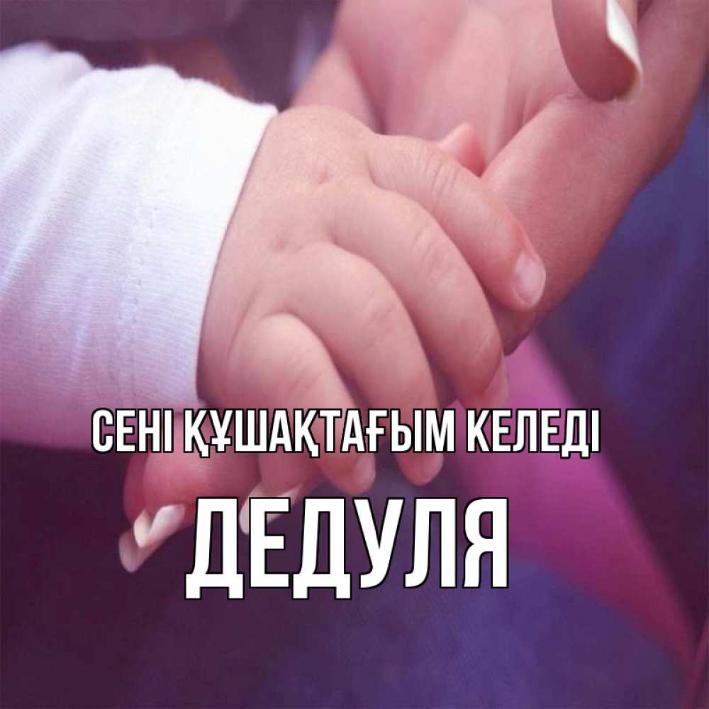 Күн сайын ашық хат с именем, Дедуля сені құшақтағым келеді мама с ребенком Онлайн тегін жүктеп алу тілектері бар керемет карта 