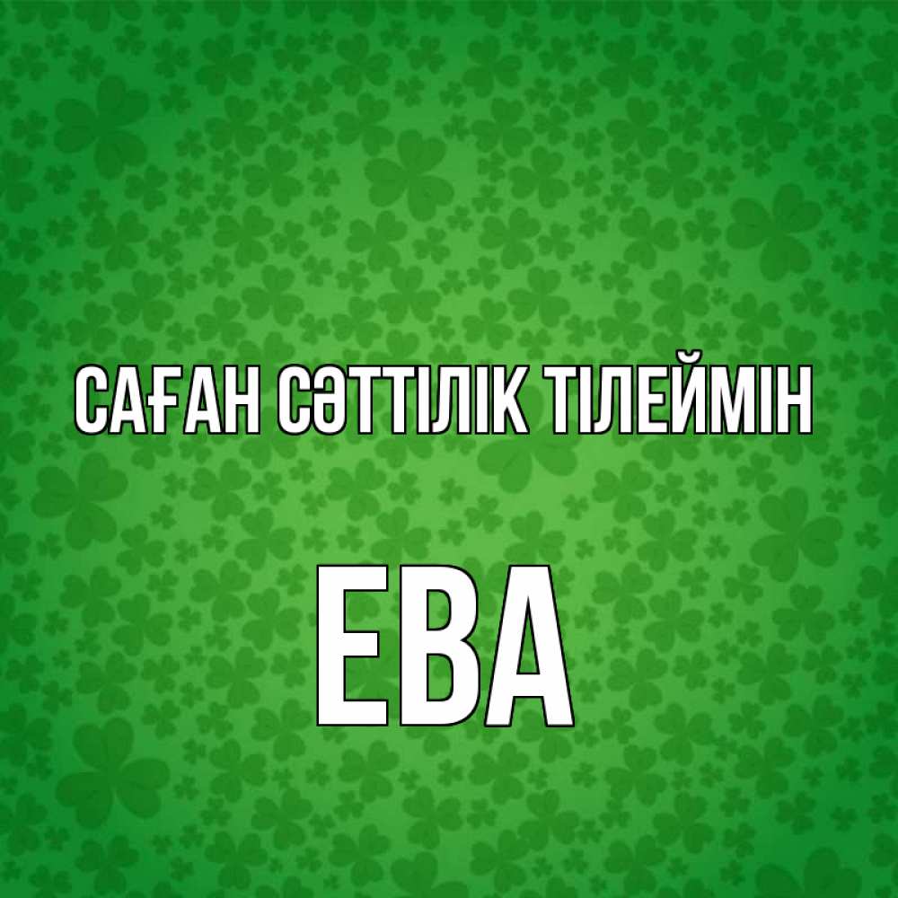 Күн сайын ашық хат с именем, Ева Саған сәттілік тілеймін много листочков на удачу Онлайн тегін жүктеп алу тілектері бар керемет карта 