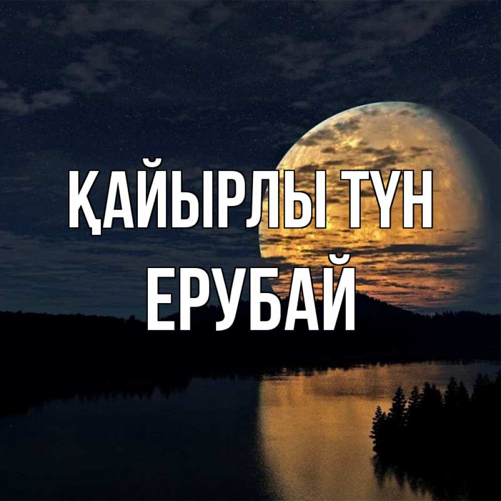 Күн сайын ашық хат с именем, Ерубай Қайырлы түн речка Онлайн тегін жүктеп алу тілектері бар керемет карта 