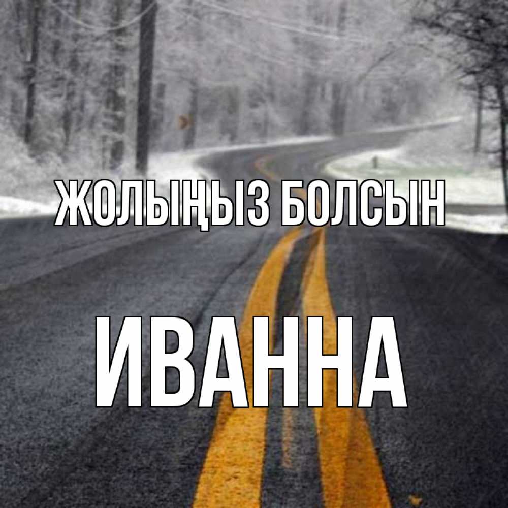 Күн сайын ашық хат с именем, Иванна Жолыңыз болсын хорошего вам путешествия Онлайн тегін жүктеп алу тілектері бар керемет карта 
