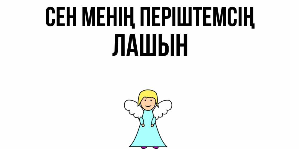 Күн сайын ашық хат с именем, ЛАШЫН Сен менің періштемсің ангел Онлайн тегін жүктеп алу тілектері бар керемет карта 