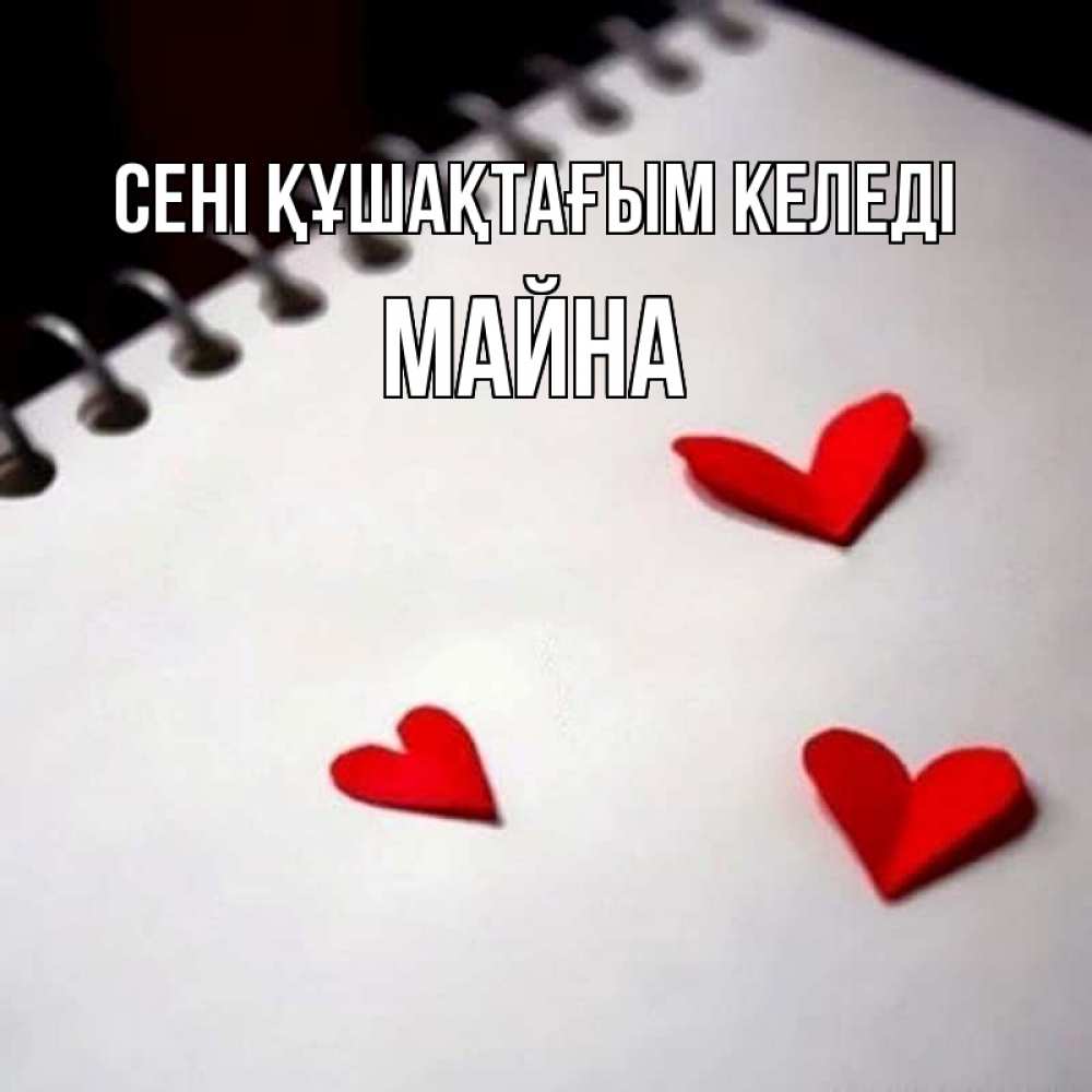 Күн сайын ашық хат с именем, МАЙНА сені құшақтағым келеді скрапбукинг Онлайн тегін жүктеп алу тілектері бар керемет карта 
