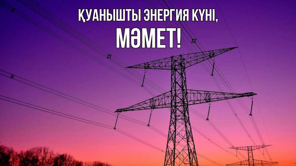 Күн сайын ашық хат с именем, Мәмет Қуанышты энергия күні закат лэп Онлайн тегін жүктеп алу тілектері бар керемет карта 