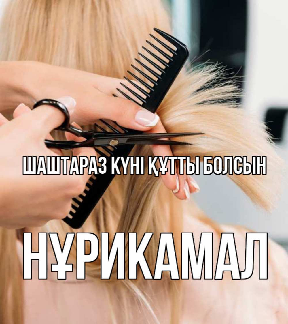 Күн сайын ашық хат с именем, НҰРИКАМАЛ Шаштараз күні құтты болсын подстригают человека  1 Онлайн тегін жүктеп алу тілектері бар керемет карта 