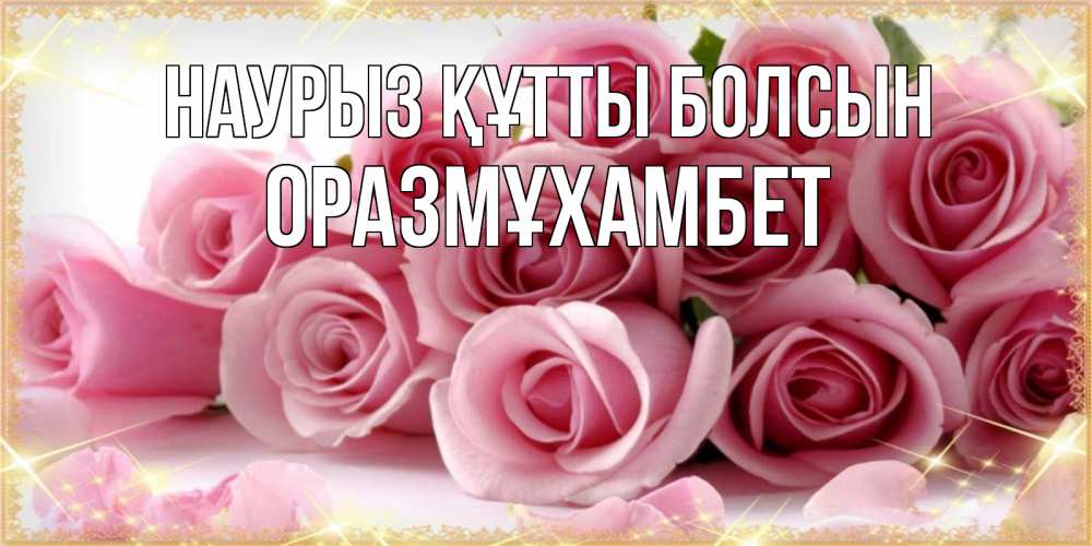 Күн сайын ашық хат с именем, ОРАЗМҰХАМБЕТ Наурыз құтты болсын поздравления женщин с наурызом Онлайн тегін жүктеп алу тілектері бар керемет карта 