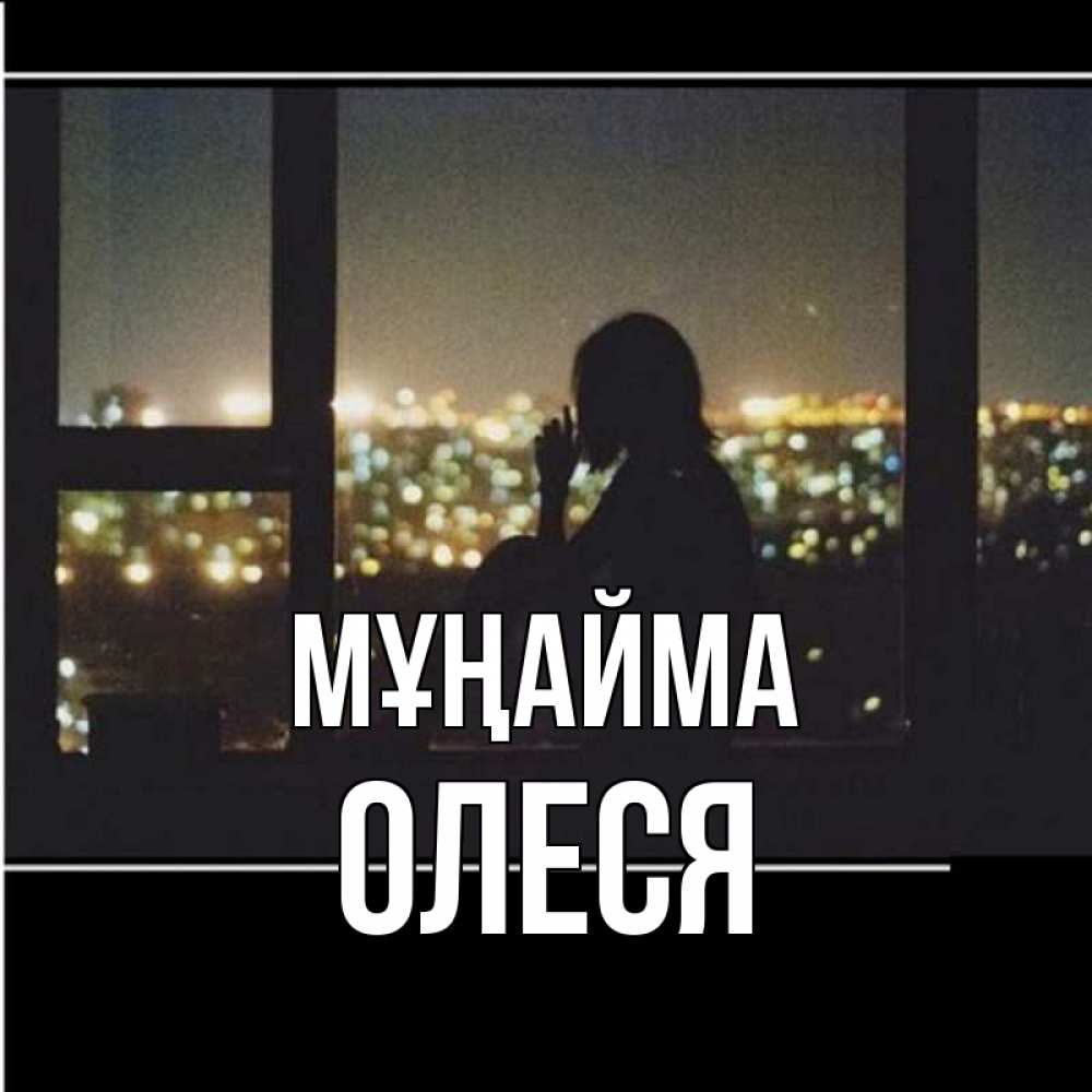 Күн сайын ашық хат с именем, Олеся Мұңайма смотрит на ночной город Онлайн тегін жүктеп алу тілектері бар керемет карта 