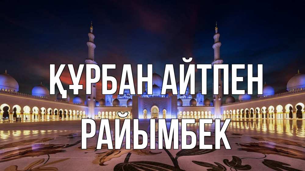 Күн сайын ашық хат с именем, РАЙЫМБЕК Құрбан айтпен мечеть Онлайн тегін жүктеп алу тілектері бар керемет карта 