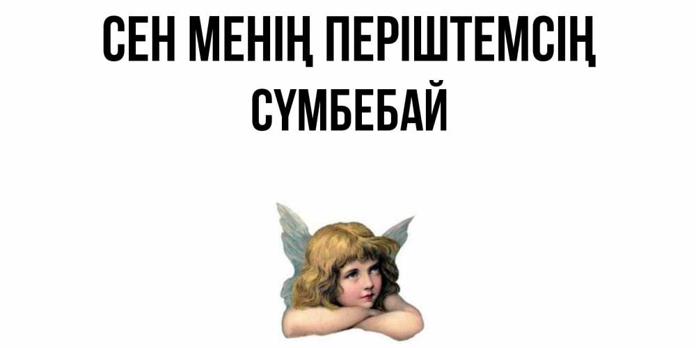 Күн сайын ашық хат с именем, СҮМБЕБАЙ Сен менің періштемсің ангел Онлайн тегін жүктеп алу тілектері бар керемет карта 