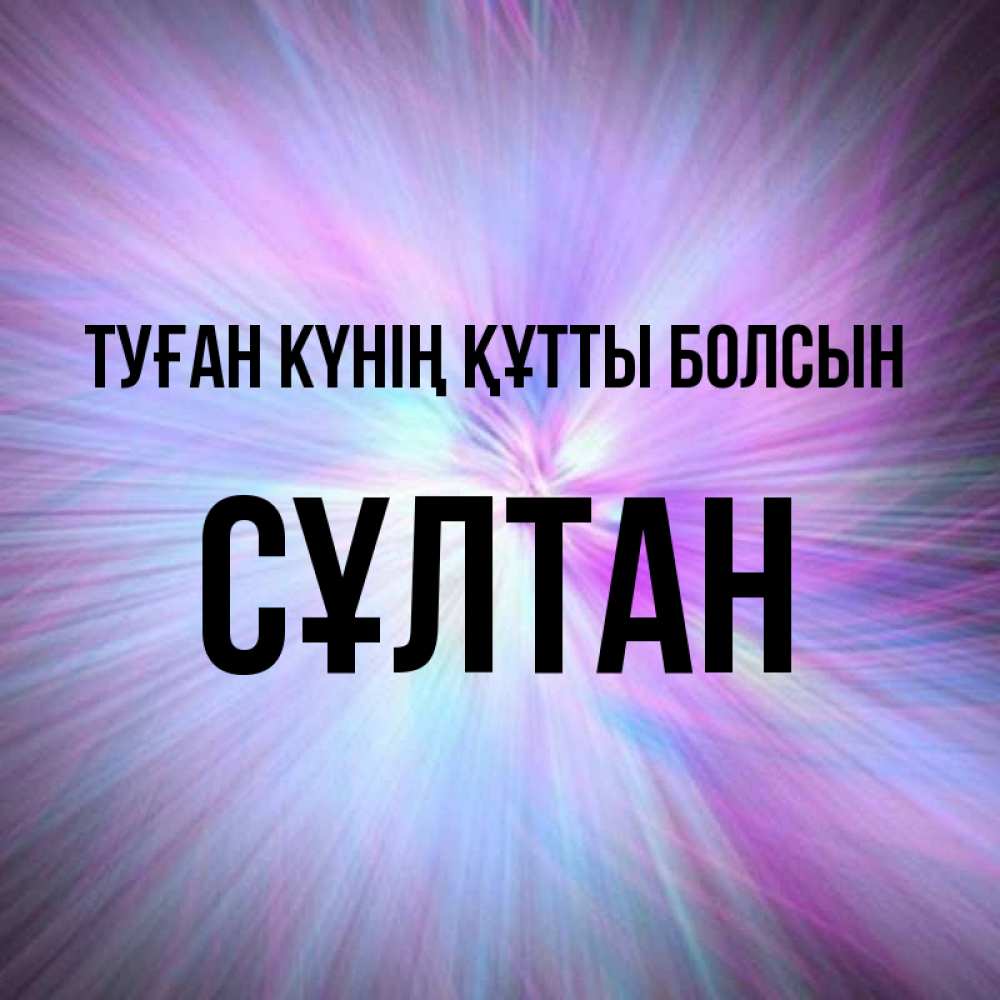 Күн сайын ашық хат с именем, СҰЛТАН Туған күнің құтты болсын ангельский свет Онлайн тегін жүктеп алу тілектері бар керемет карта 