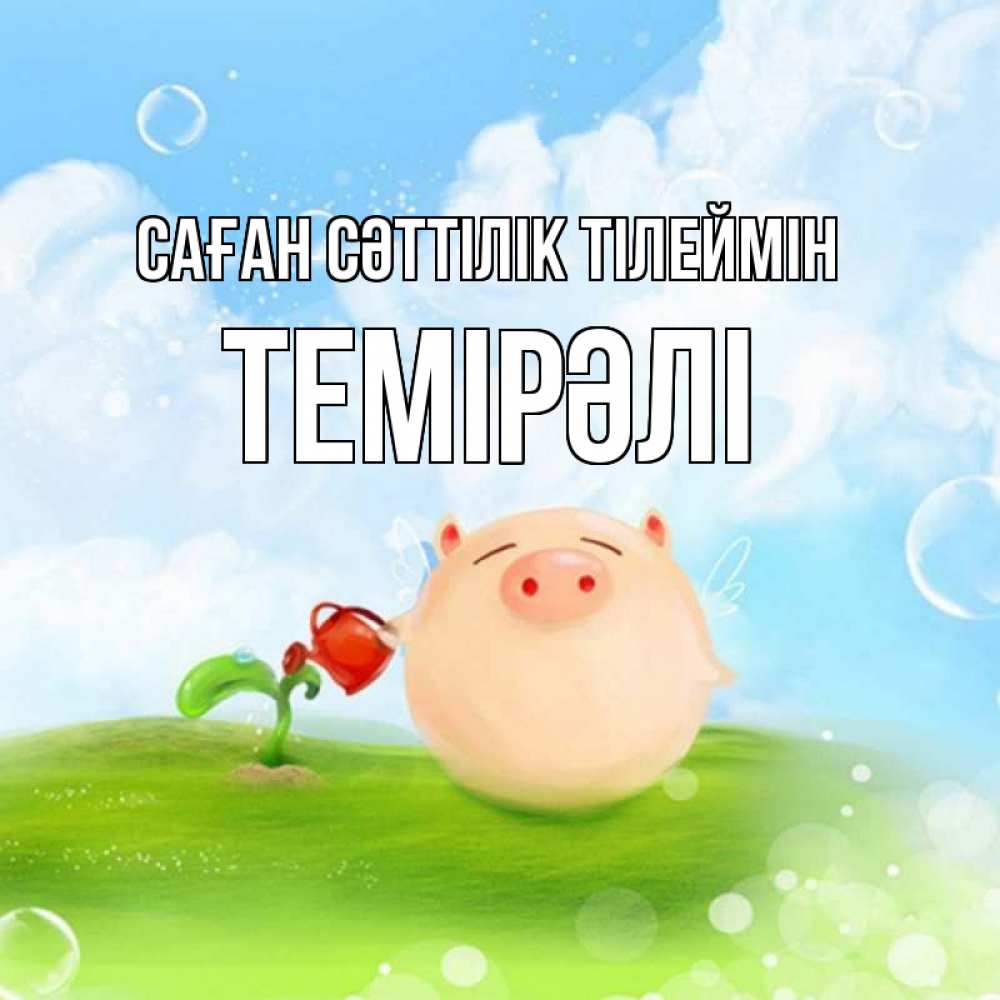 Күн сайын ашық хат с именем, ТЕМІРӘЛІ Саған сәттілік тілеймін поросенок поливает цветок. летнее настроение Онлайн тегін жүктеп алу тілектері бар керемет карта 