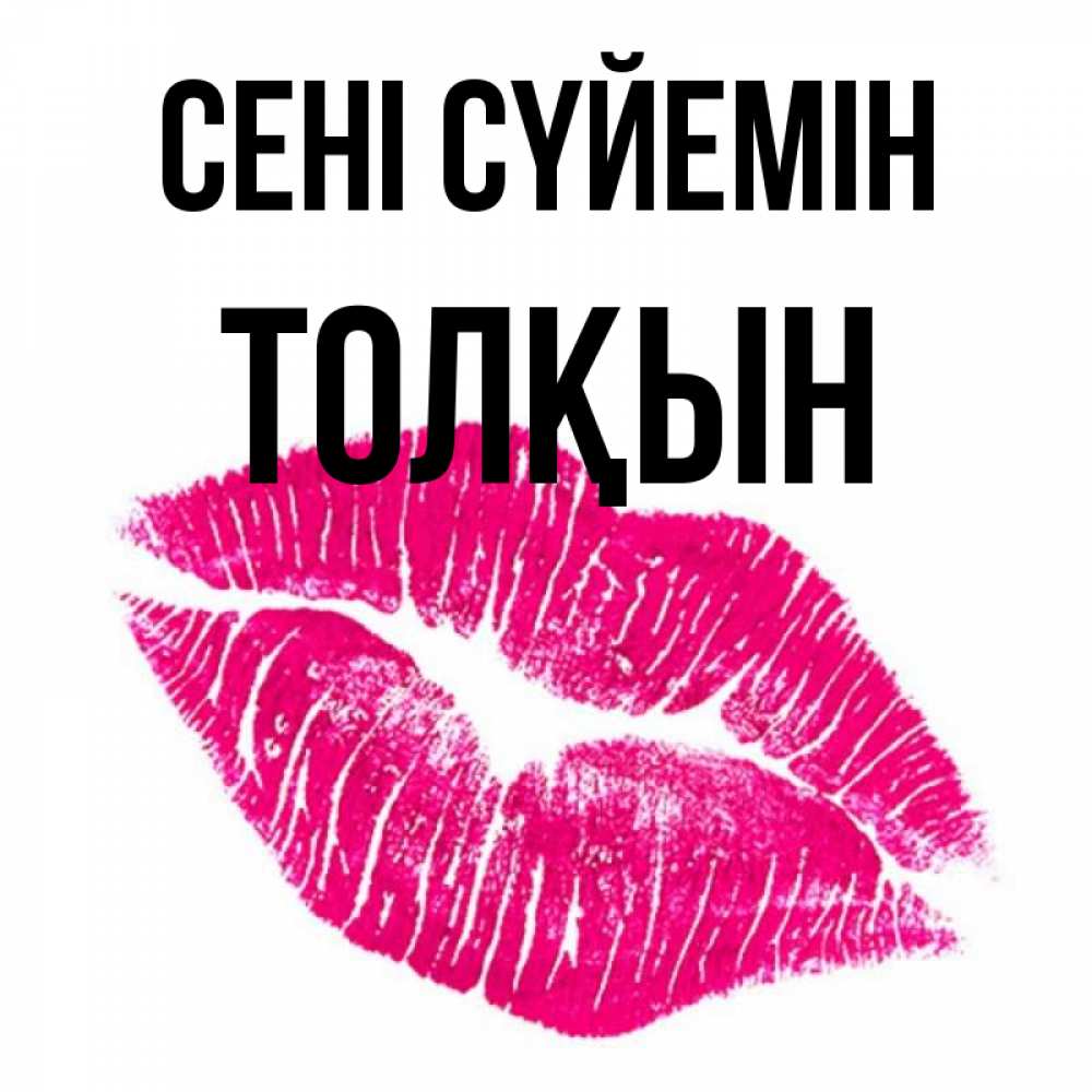 Күн сайын ашық хат с именем, ТОЛҚЫН Сені сүйемін след от помады Онлайн тегін жүктеп алу тілектері бар керемет карта 