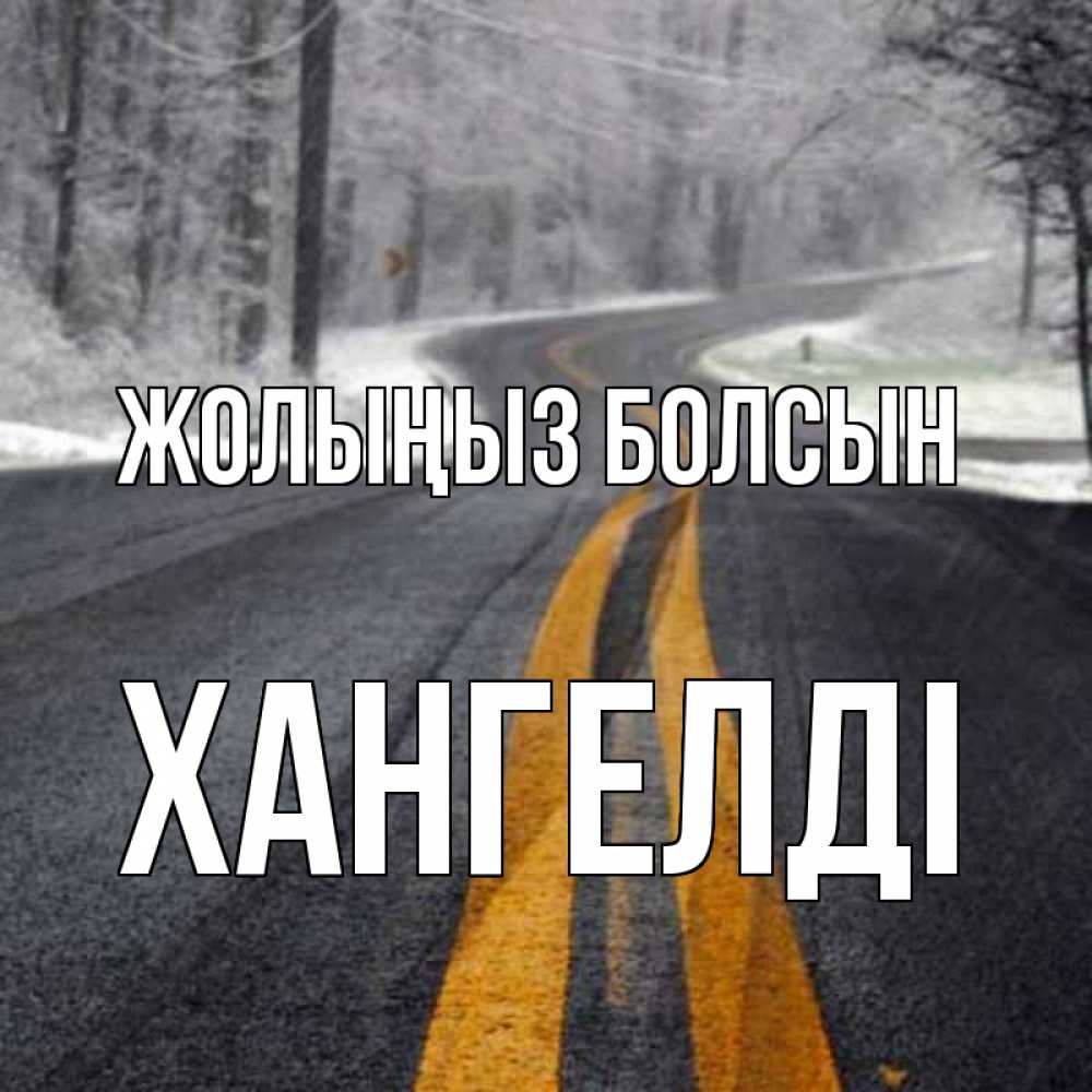 Күн сайын ашық хат с именем, ХАНГЕЛДІ Жолыңыз болсын хорошего вам путешествия Онлайн тегін жүктеп алу тілектері бар керемет карта 