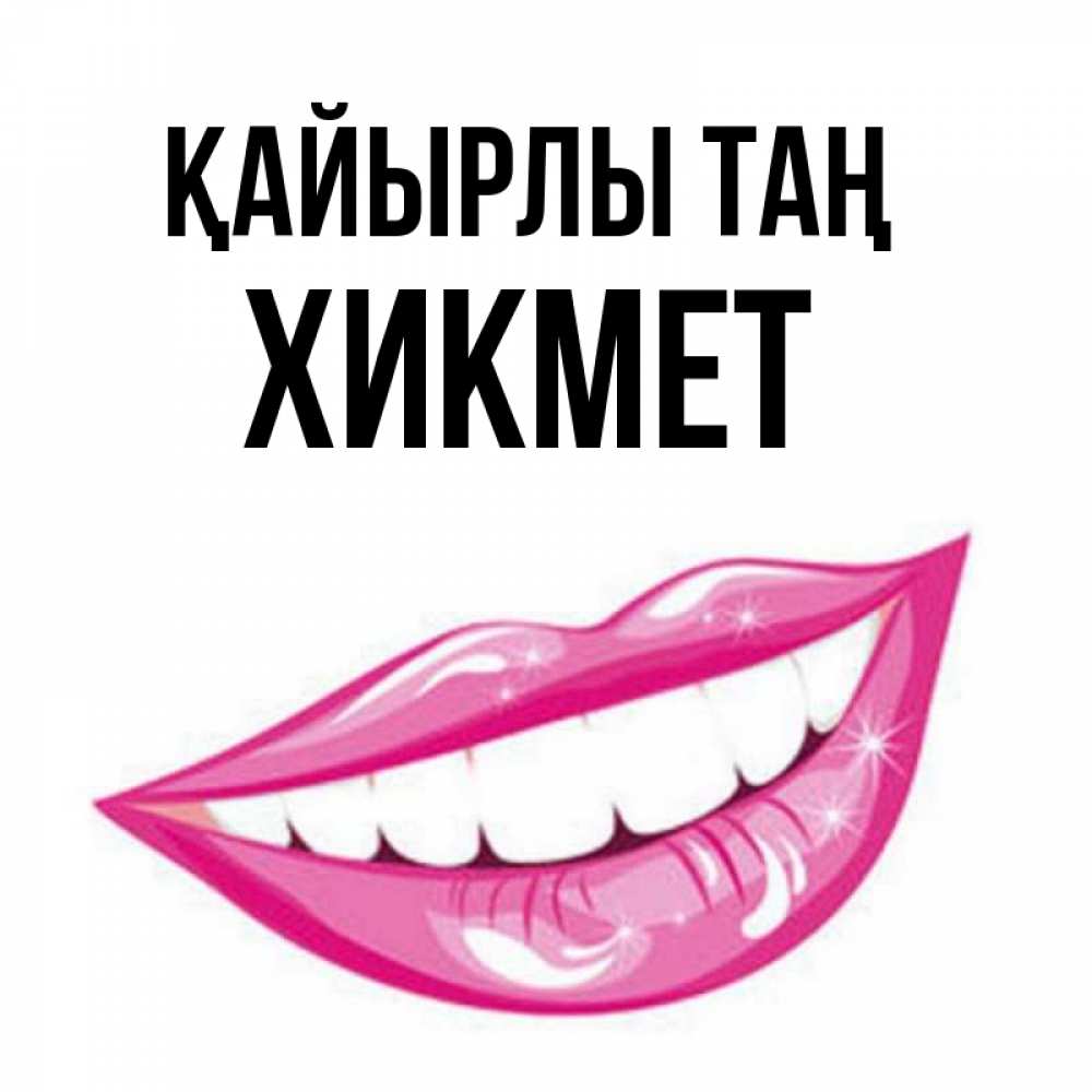 Күн сайын ашық хат с именем, ХИКМЕТ Қайырлы таң розовые губы и белые зубы Онлайн тегін жүктеп алу тілектері бар керемет карта 