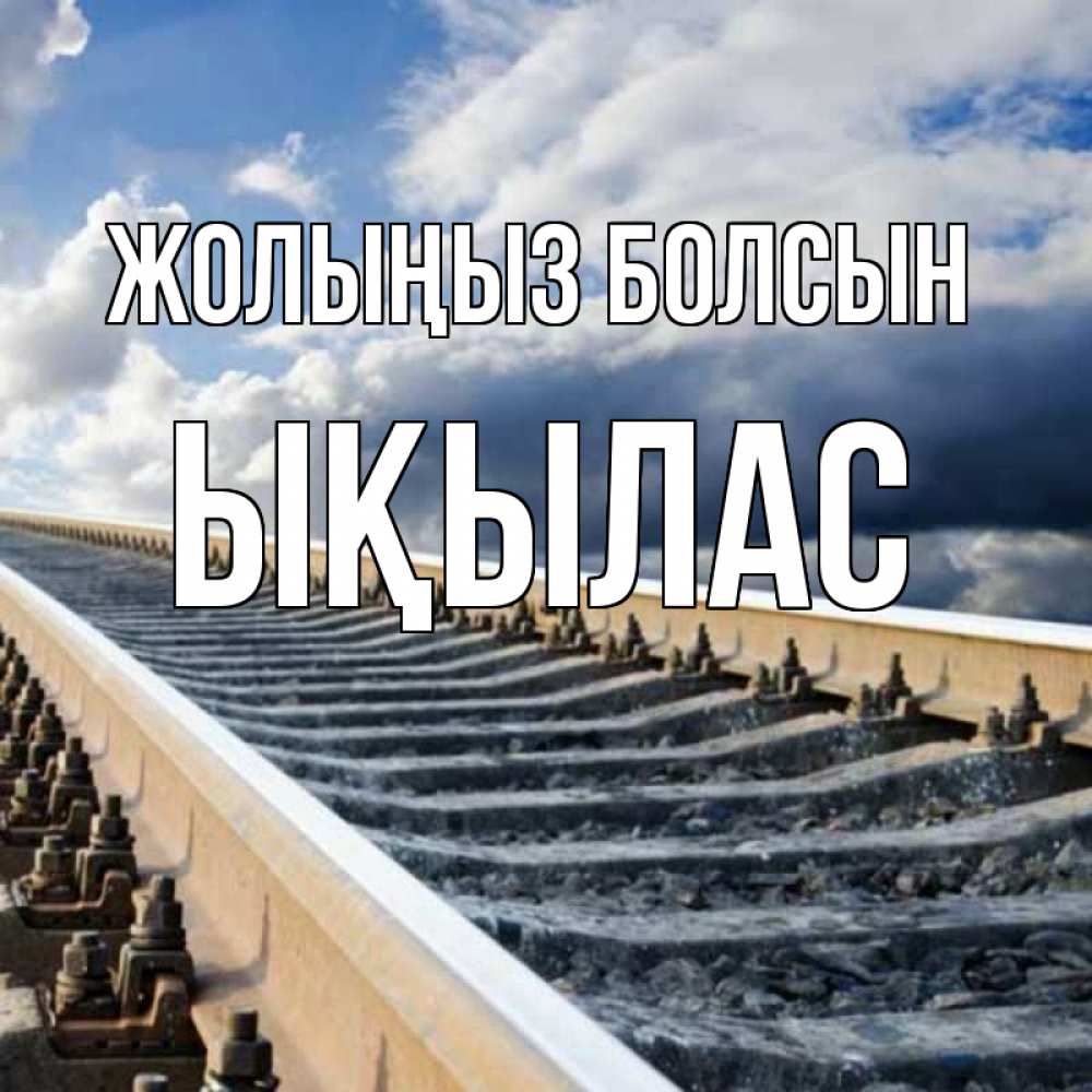 Күн сайын ашық хат с именем, ЫҚЫЛАС Жолыңыз болсын железнодорожные пути на фоне неба Онлайн тегін жүктеп алу тілектері бар керемет карта 