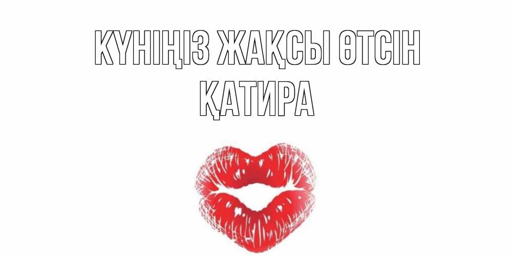 Күн сайын ашық хат с именем, ҚАТИРА Күніңіз жақсы өтсін Поцелуй Онлайн тегін жүктеп алу тілектері бар керемет карта 