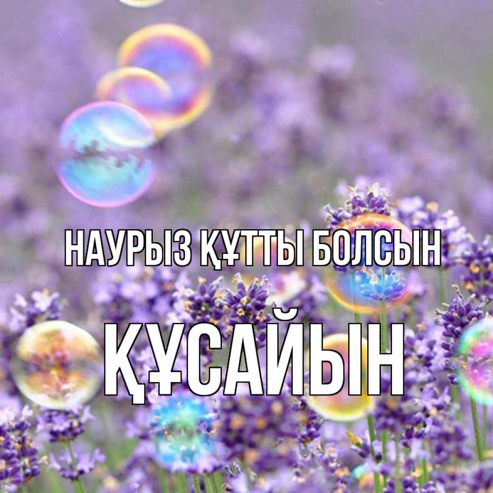 Күн сайын ашық хат с именем, ҚҰСАЙЫН Наурыз құтты болсын цветы Онлайн тегін жүктеп алу тілектері бар керемет карта 