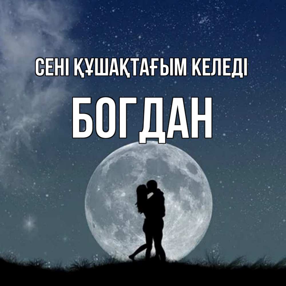 Күн сайын ашық хат с именем, Богдан сені құшақтағым келеді сладкая парочка Онлайн тегін жүктеп алу тілектері бар керемет карта 