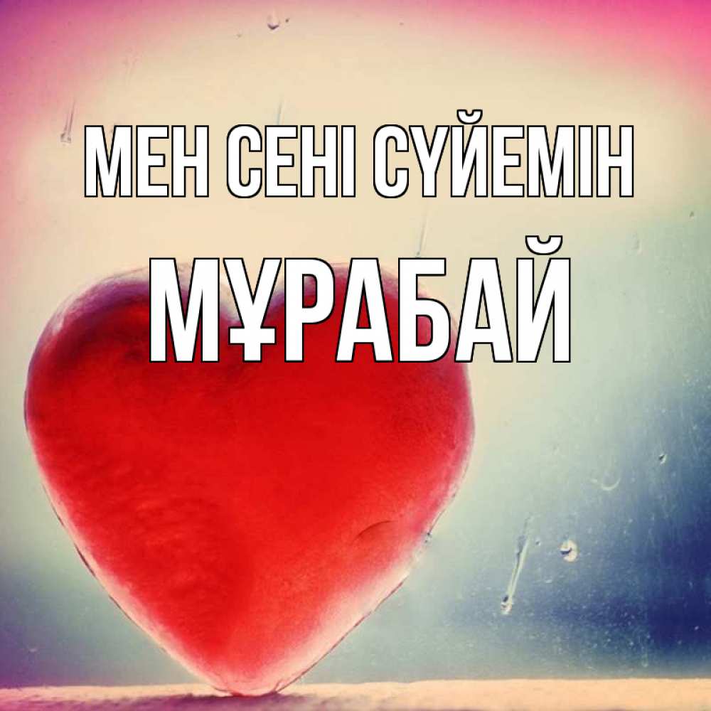 Күн сайын ашық хат с именем, МҰРАБАЙ Мен сені сүйемін красное сердечко Онлайн тегін жүктеп алу тілектері бар керемет карта 