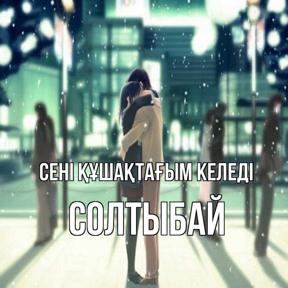 Күн сайын ашық хат с именем, СОЛТЫБАЙ сені құшақтағым келеді парень обнимает подругу Онлайн тегін жүктеп алу тілектері бар керемет карта 
