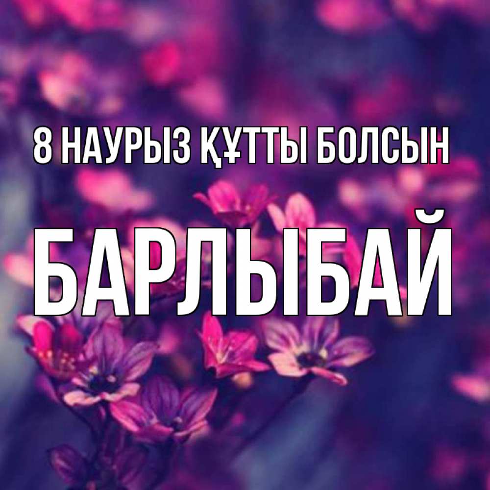 Күн сайын ашық хат с именем, Барлыбай 8 наурыз құтты болсын небольшие цветы 1 Онлайн тегін жүктеп алу тілектері бар керемет карта 