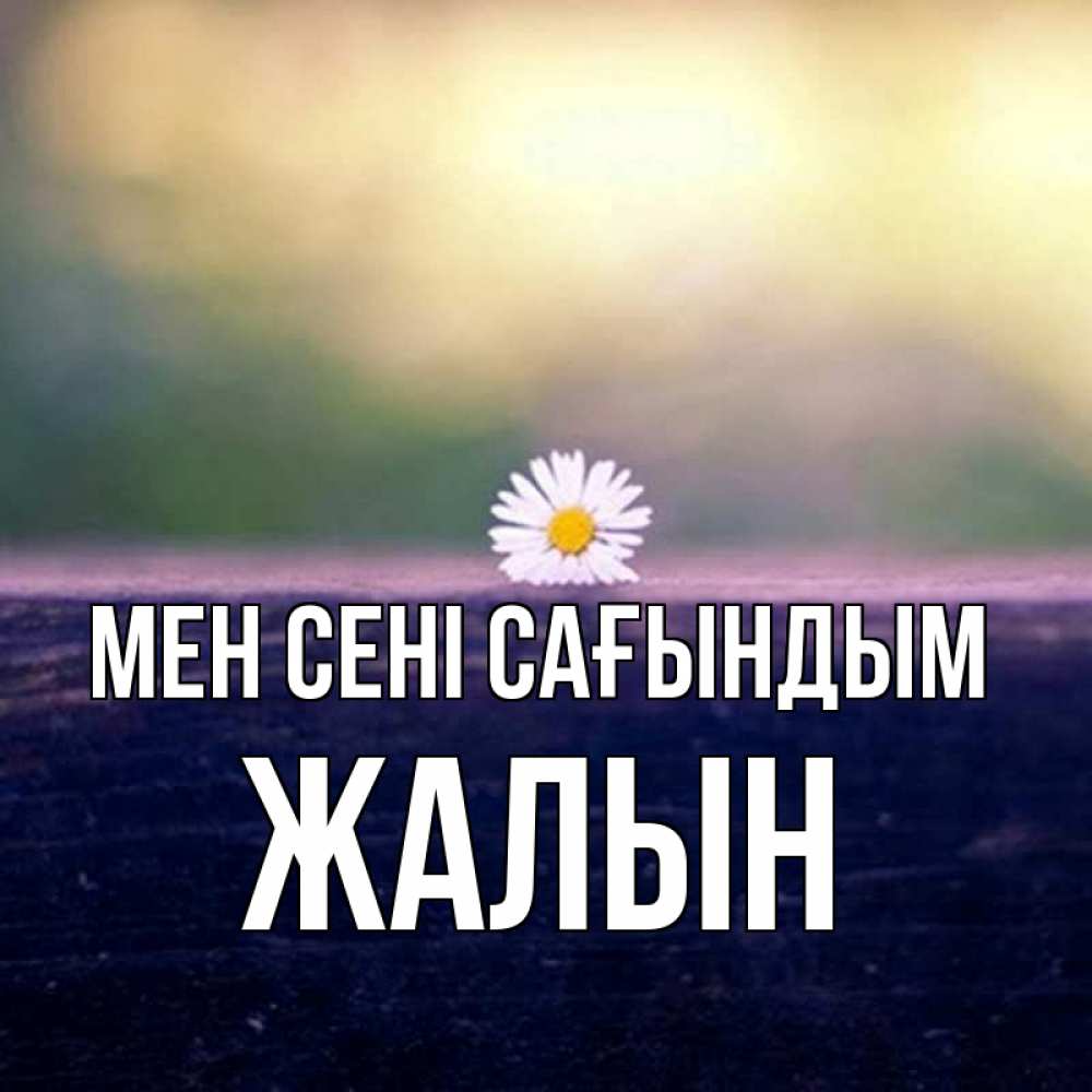 Күн сайын ашық хат с именем, Жалын Мен сені сағындым приходи в гости Онлайн тегін жүктеп алу тілектері бар керемет карта 