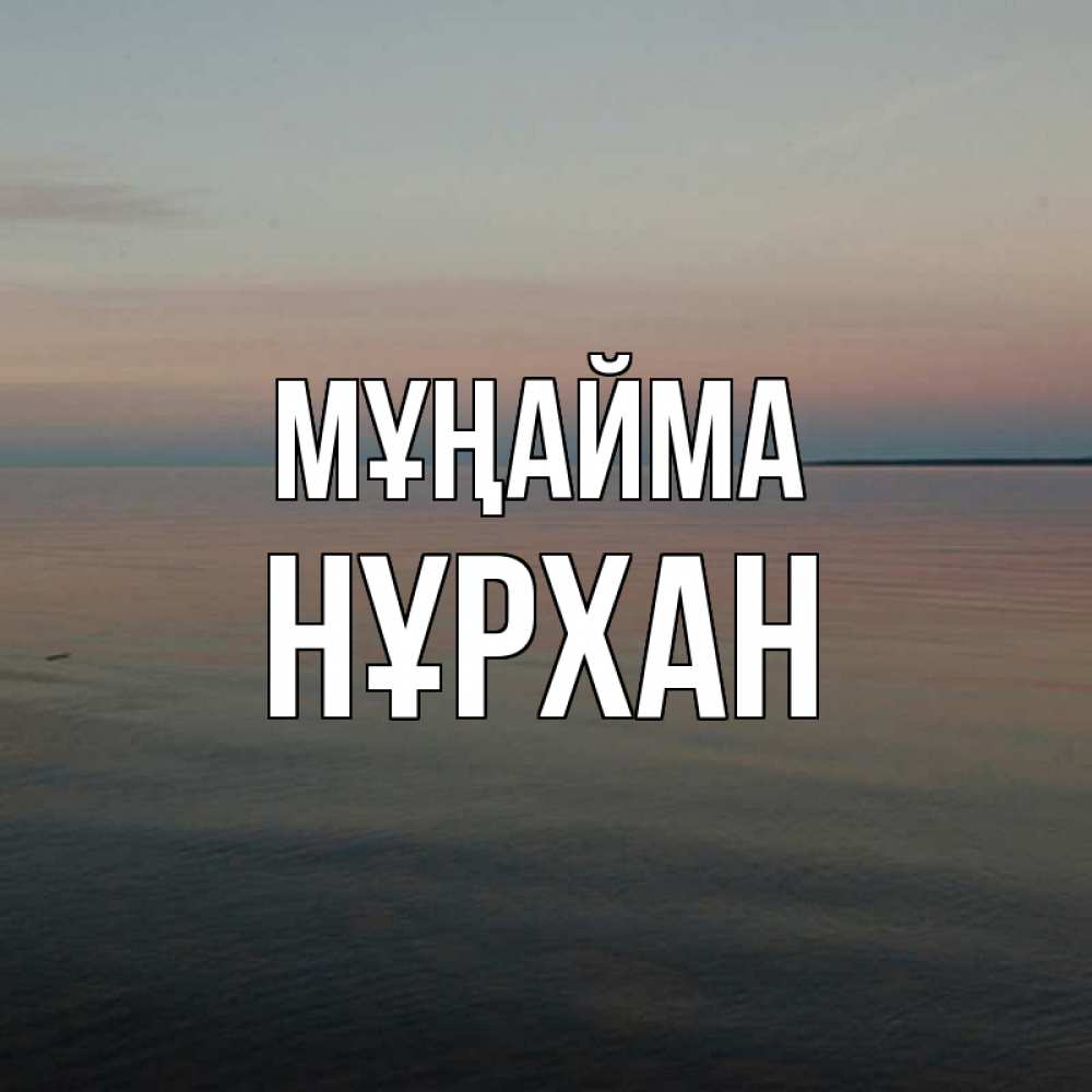 Күн сайын ашық хат с именем, НҰРХАН Мұңайма водная гладь Онлайн тегін жүктеп алу тілектері бар керемет карта 