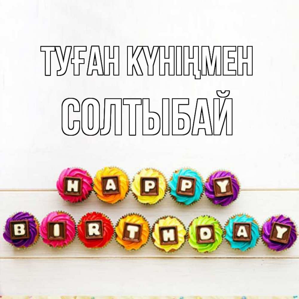 Күн сайын ашық хат с именем, СОЛТЫБАЙ Туған күніңмен из кексов и шоколада Онлайн тегін жүктеп алу тілектері бар керемет карта 