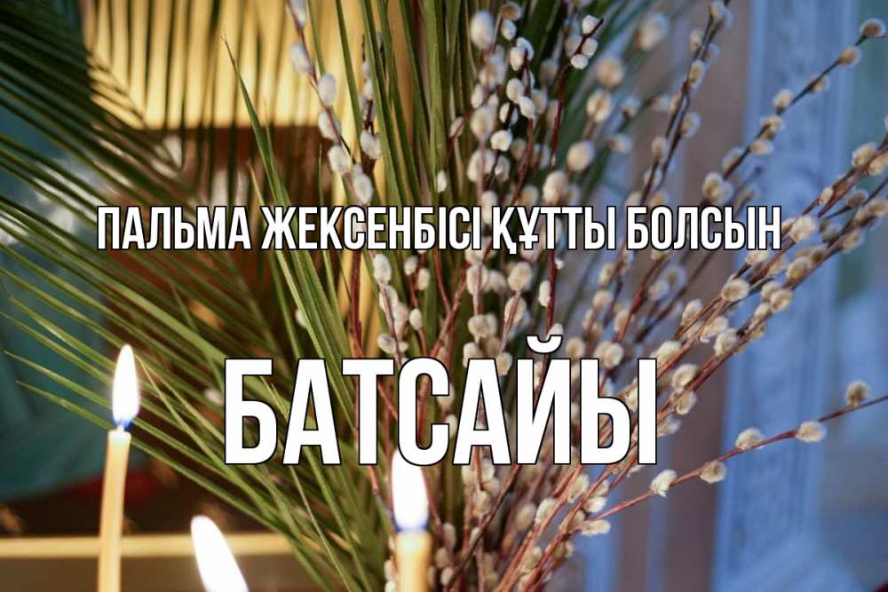 Күн сайын ашық хат с именем, Батсайы Пальма жексенбісі құтты болсын верба Онлайн тегін жүктеп алу тілектері бар керемет карта 