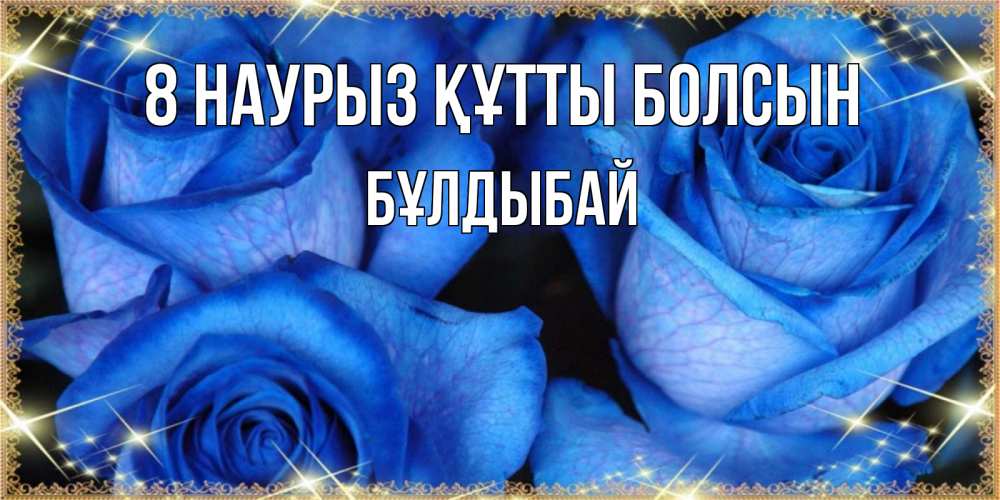 Күн сайын ашық хат с именем, Бұлдыбай 8 наурыз құтты болсын красивые розы для милых дам на международный женский день Онлайн тегін жүктеп алу тілектері бар керемет карта 