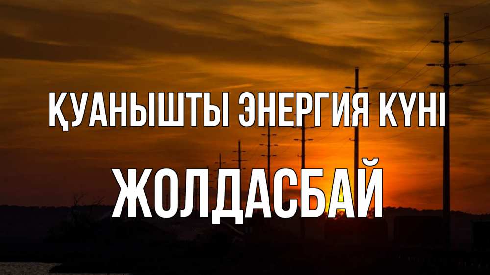 Күн сайын ашық хат с именем, Жолдасбай Қуанышты энергия күні столбы провода закат Онлайн тегін жүктеп алу тілектері бар керемет карта 