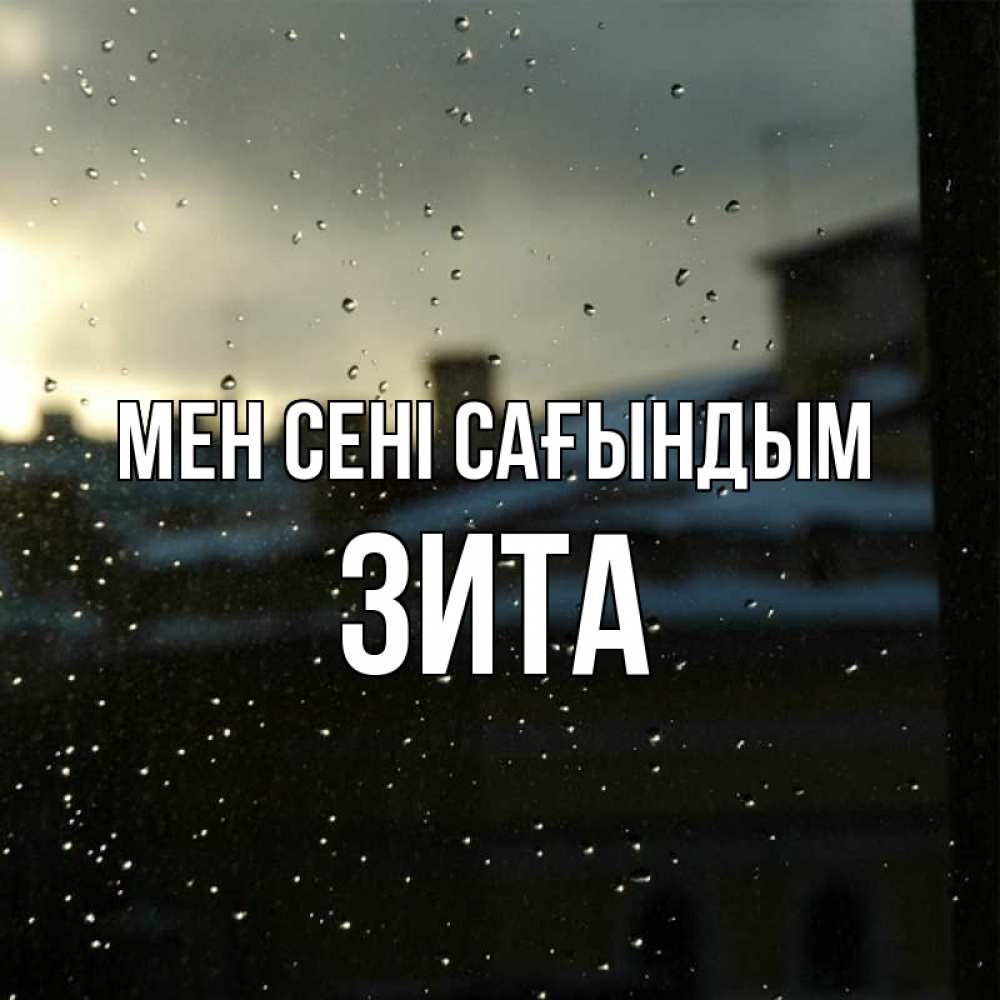 Күн сайын ашық хат с именем, Зита Мен сені сағындым капли на стекле Онлайн тегін жүктеп алу тілектері бар керемет карта 
