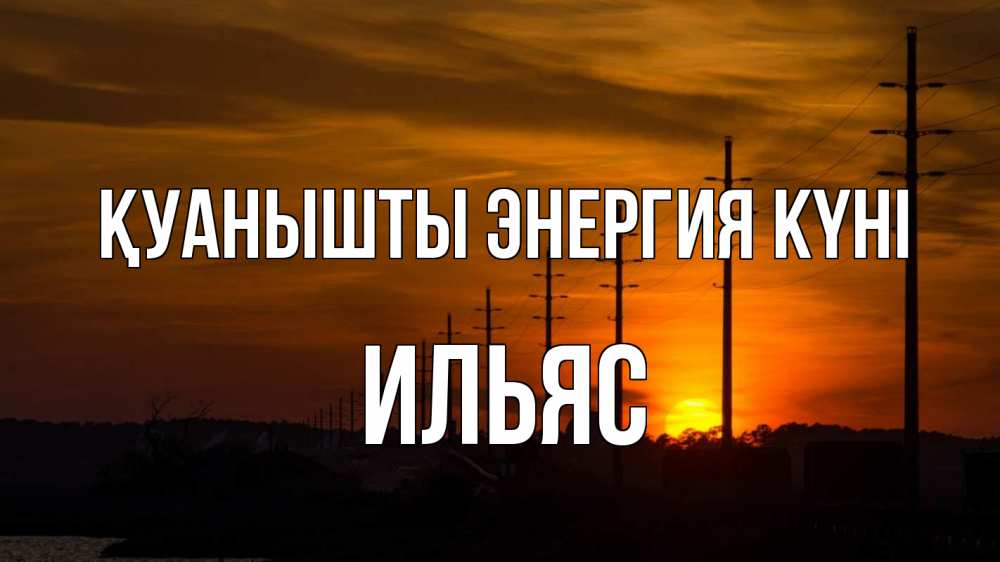 Күн сайын ашық хат с именем, Ильяс Қуанышты энергия күні столбы провода закат Онлайн тегін жүктеп алу тілектері бар керемет карта 
