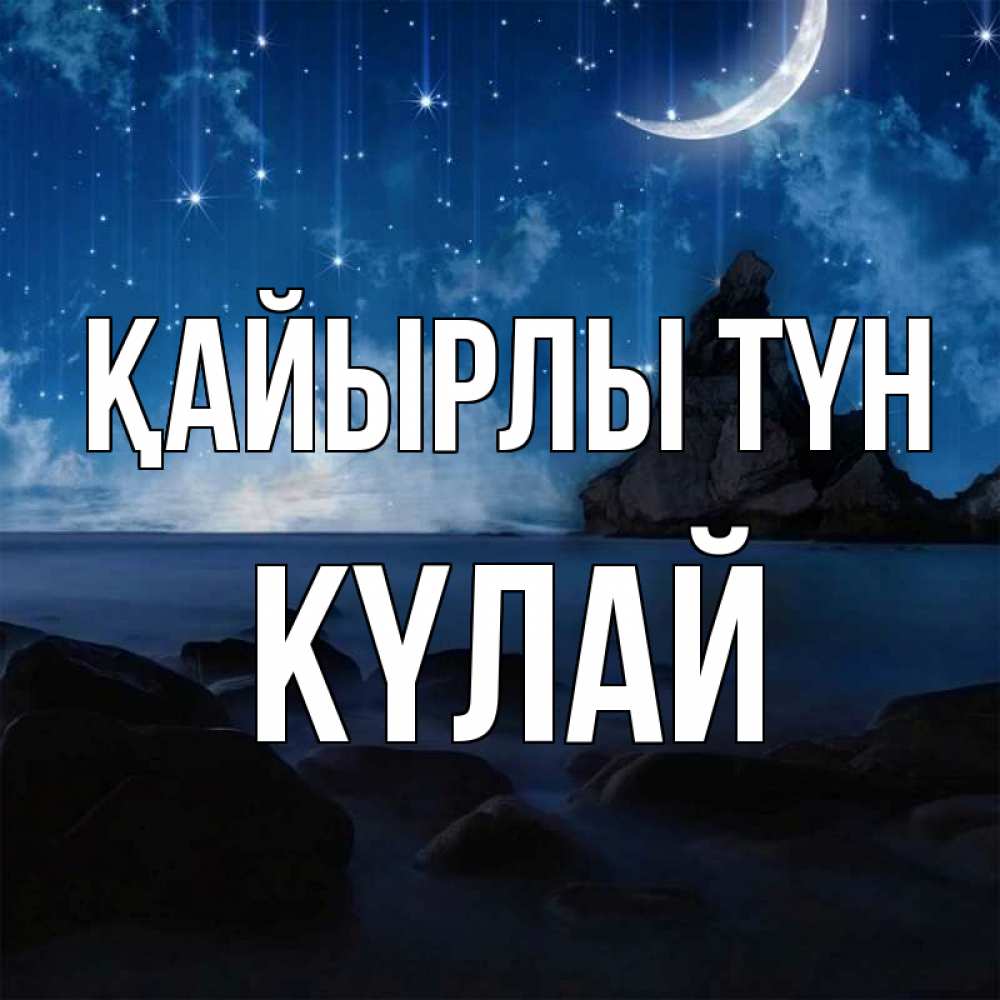 Күн сайын ашық хат с именем, КҮЛАЙ Қайырлы түн море Онлайн тегін жүктеп алу тілектері бар керемет карта 