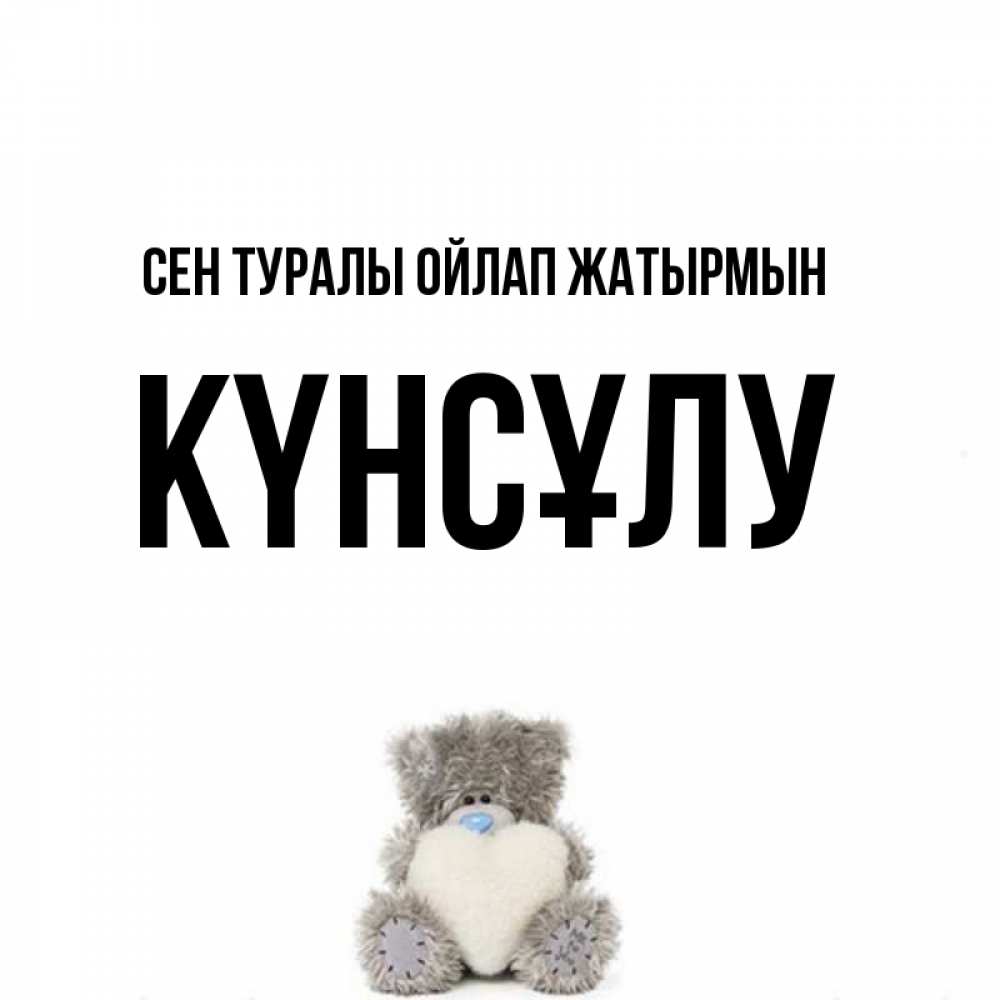 Күн сайын ашық хат с именем, КҮНСҰЛУ Сен туралы ойлап жатырмын тедди с сердечком для любимой Онлайн тегін жүктеп алу тілектері бар керемет карта 