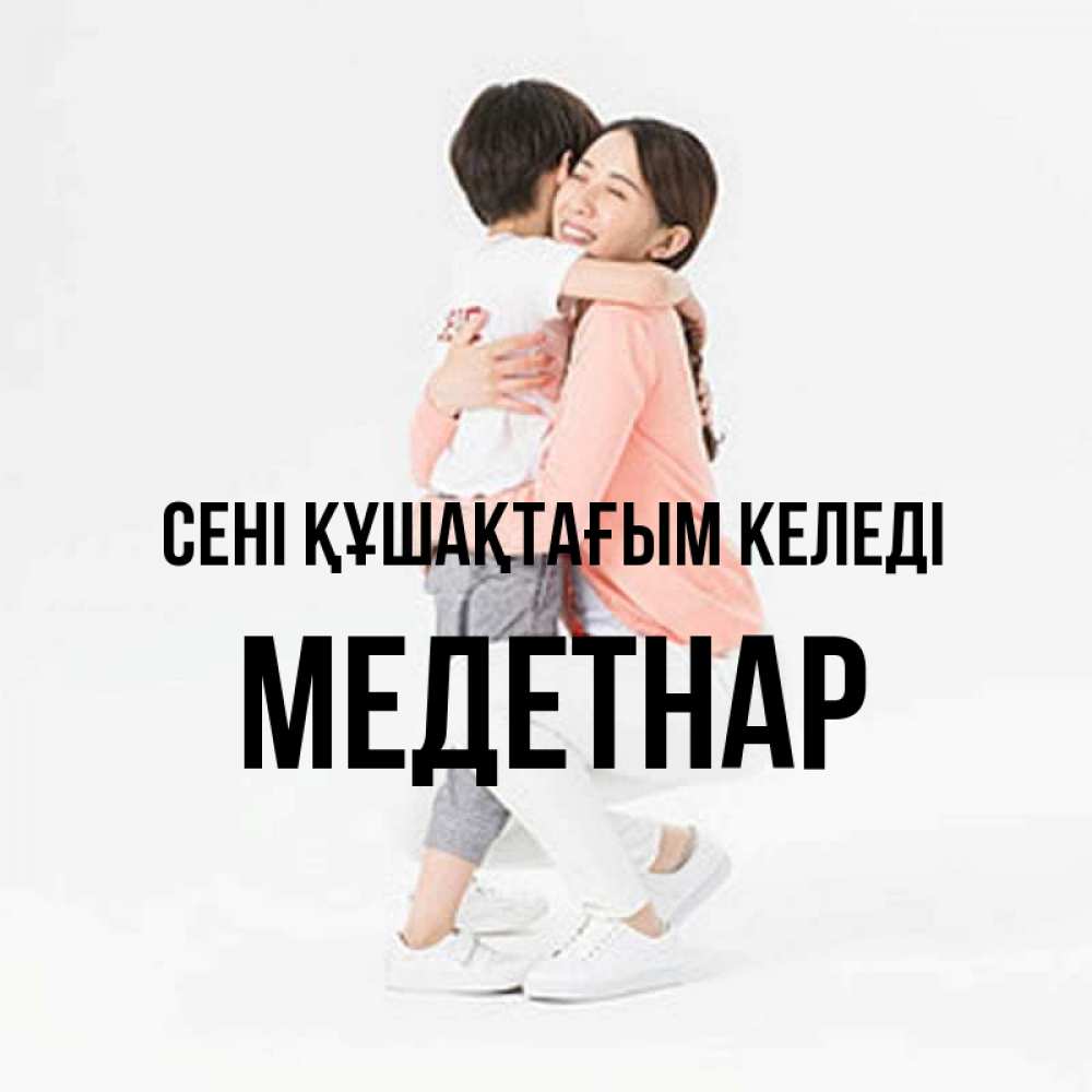 Күн сайын ашық хат с именем, МЕДЕТНАР сені құшақтағым келеді соскучилась по сыну Онлайн тегін жүктеп алу тілектері бар керемет карта 