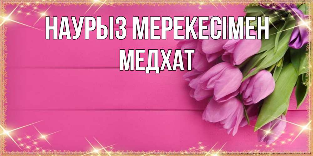 Күн сайын ашық хат с именем, МЕДХАТ Наурыз мерекесімен открытка для фотошопа с подписью Онлайн тегін жүктеп алу тілектері бар керемет карта 