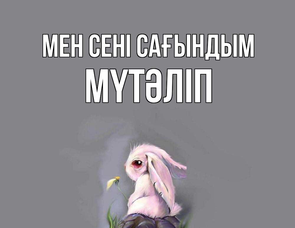 Күн сайын ашық хат с именем, МҮТӘЛІП Мен сені сағындым заяц Онлайн тегін жүктеп алу тілектері бар керемет карта 