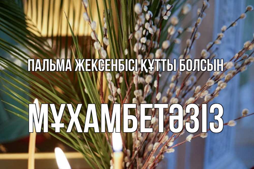 Күн сайын ашық хат с именем, МҰХАМБЕТӘЗІЗ Пальма жексенбісі құтты болсын верба Онлайн тегін жүктеп алу тілектері бар керемет карта 