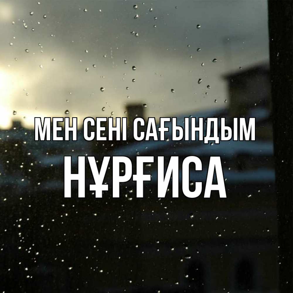 Күн сайын ашық хат с именем, НҰРҒИСА Мен сені сағындым капли на стекле Онлайн тегін жүктеп алу тілектері бар керемет карта 