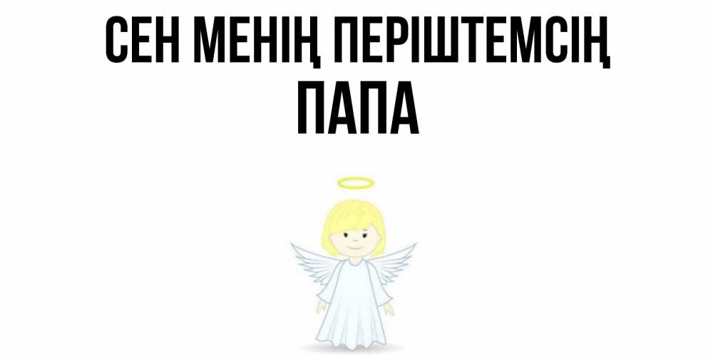 Күн сайын ашық хат с именем, Папа Сен менің періштемсің ангел Онлайн тегін жүктеп алу тілектері бар керемет карта 