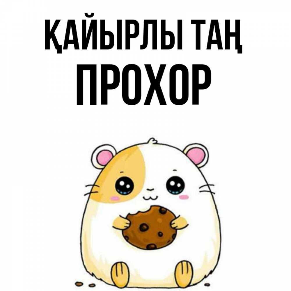 Күн сайын ашық хат с именем, Прохор Қайырлы таң есть печеньку. Утречко Онлайн тегін жүктеп алу тілектері бар керемет карта 