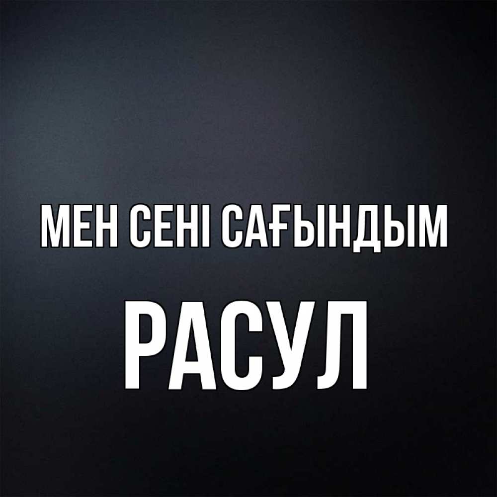 Күн сайын ашық хат с именем, РАСУЛ Мен сені сағындым с подписью Онлайн тегін жүктеп алу тілектері бар керемет карта 