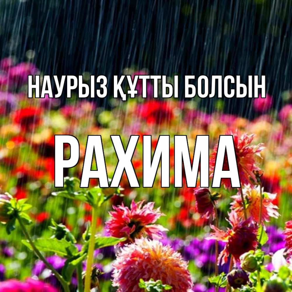 Күн сайын ашық хат с именем, РАХИМА Наурыз құтты болсын цветы под дождиком к наурызу Онлайн тегін жүктеп алу тілектері бар керемет карта 
